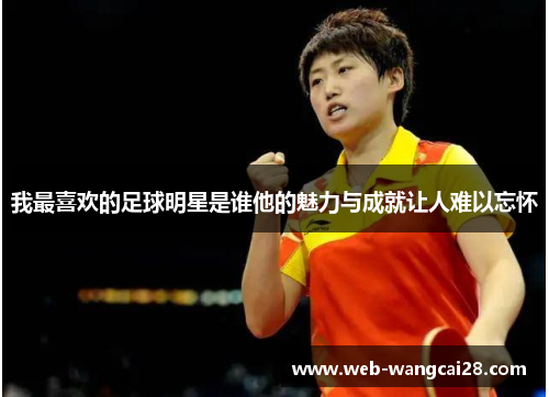 我最喜欢的足球明星是谁他的魅力与成就让人难以忘怀