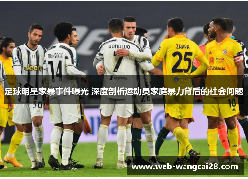 足球明星家暴事件曝光 深度剖析运动员家庭暴力背后的社会问题