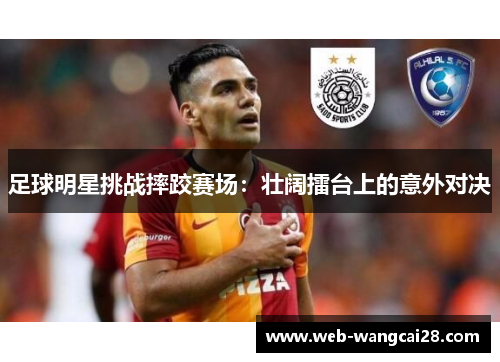 足球明星挑战摔跤赛场：壮阔擂台上的意外对决