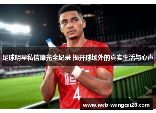 足球明星私信曝光全纪录 揭开球场外的真实生活与心声