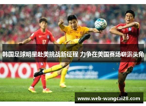 韩国足球明星赴美挑战新征程 力争在美国赛场崭露头角