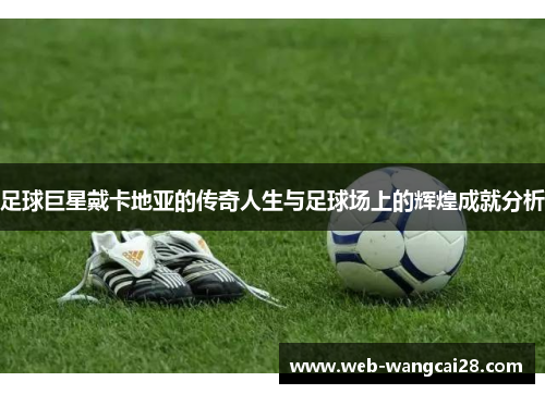 足球巨星戴卡地亚的传奇人生与足球场上的辉煌成就分析