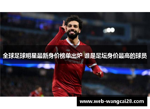 全球足球明星最新身价榜单出炉 谁是足坛身价最高的球员