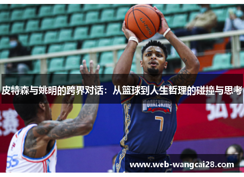皮特森与姚明的跨界对话：从篮球到人生哲理的碰撞与思考