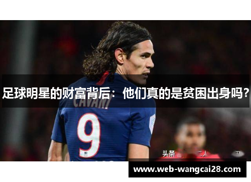 足球明星的财富背后：他们真的是贫困出身吗？