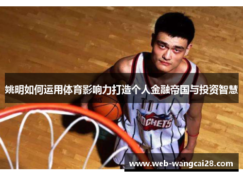 姚明如何运用体育影响力打造个人金融帝国与投资智慧
