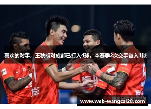 喜欢的对手，王秋明对成都已打入4球，本赛季2次交手各入1球