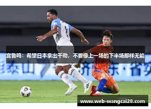 宫鲁鸣：希望日本拿出干劲，不要像上一场的下半场那样无能