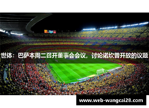 世体：巴萨本周二召开董事会会议，讨论诺坎普开放的议题