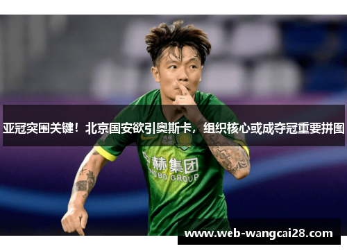 亚冠突围关键！北京国安欲引奥斯卡，组织核心或成夺冠重要拼图
