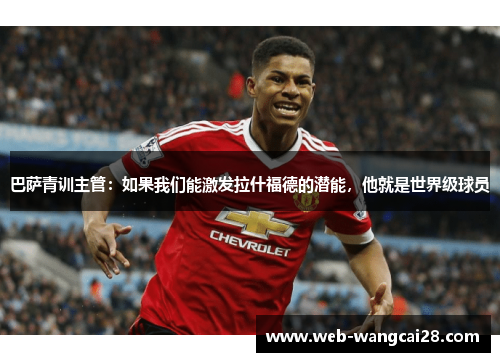 巴萨青训主管：如果我们能激发拉什福德的潜能，他就是世界级球员